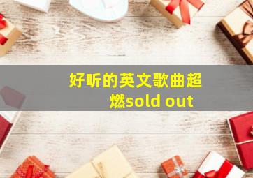 好听的英文歌曲超燃sold out